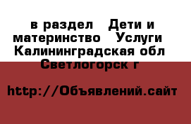  в раздел : Дети и материнство » Услуги . Калининградская обл.,Светлогорск г.